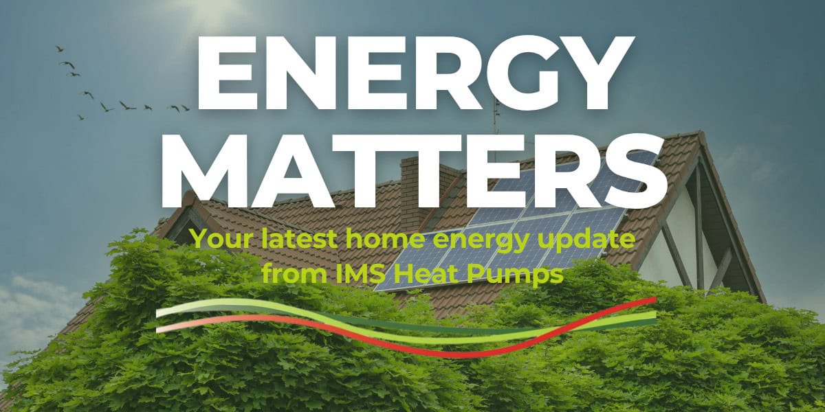 IMS Heat Pumps ‘Energy Matters’ newsletter banner featuring a house with solar panels on the roof behind green hedges, under a bright sky. Large white text reads ‘ENERGY MATTERS’ with the subtitle ‘Your latest home energy update from IMS Heat Pumps’ in lime green, alongside the IMS Heat Pumps wave logo.